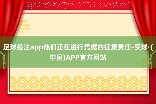 足球投注app他们正在进行凭据的征集责任-买球·(中国)APP官方网站