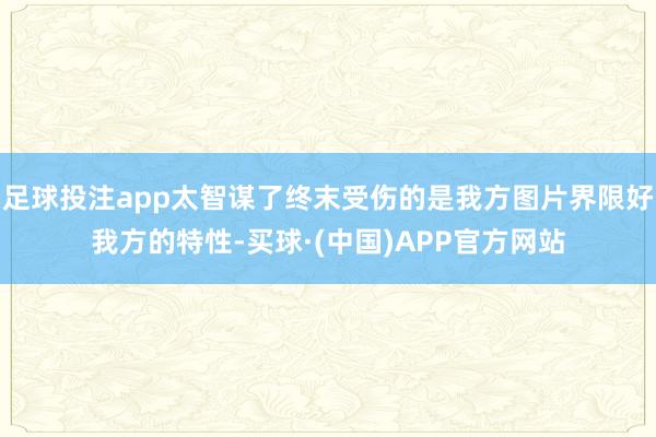 足球投注app太智谋了终末受伤的是我方图片界限好我方的特性-买球·(中国)APP官方网站