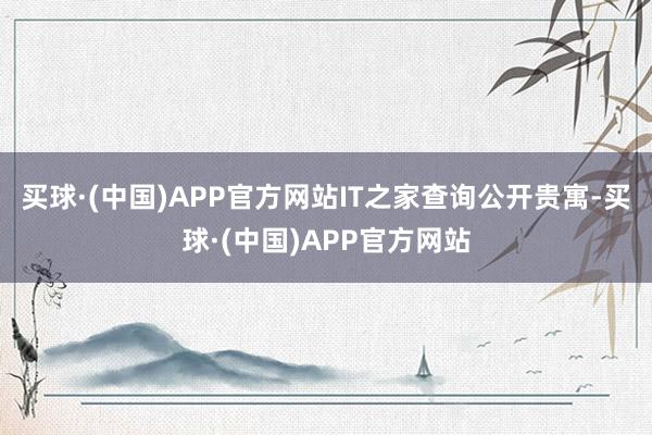 买球·(中国)APP官方网站IT之家查询公开贵寓-买球·(中国)APP官方网站