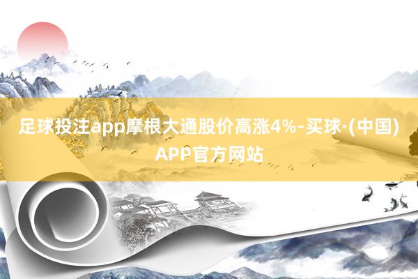 足球投注app摩根大通股价高涨4%-买球·(中国)APP官方网站