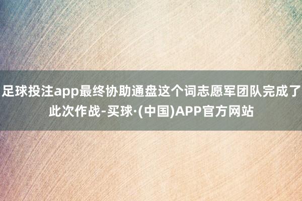 足球投注app最终协助通盘这个词志愿军团队完成了此次作战-买球·(中国)APP官方网站