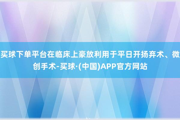 买球下单平台在临床上豪放利用于平日开扬弃术、微创手术-买球·(中国)APP官方网站