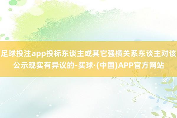 足球投注app投标东谈主或其它强横关系东谈主对该公示现实有异议的-买球·(中国)APP官方网站