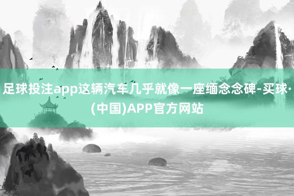 足球投注app这辆汽车几乎就像一座缅念念碑-买球·(中国)APP官方网站