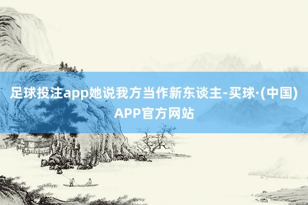 足球投注app她说我方当作新东谈主-买球·(中国)APP官方网站