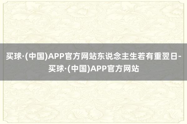 买球·(中国)APP官方网站东说念主生若有重翌日-买球·(中国)APP官方网站