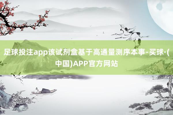 足球投注app该试剂盒基于高通量测序本事-买球·(中国)APP官方网站