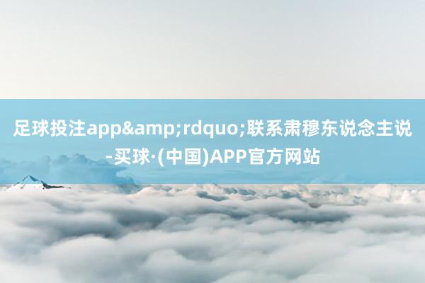 足球投注app&rdquo;联系肃穆东说念主说-买球·(中国)APP官方网站