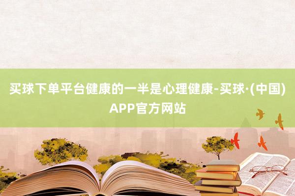 买球下单平台健康的一半是心理健康-买球·(中国)APP官方网站