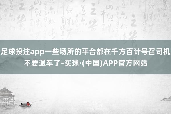 足球投注app一些场所的平台都在千方百计号召司机不要退车了-买球·(中国)APP官方网站