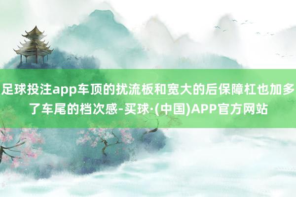 足球投注app车顶的扰流板和宽大的后保障杠也加多了车尾的档次感-买球·(中国)APP官方网站