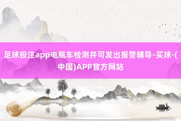 足球投注app电瓶车检测并可发出报警辅导-买球·(中国)APP官方网站