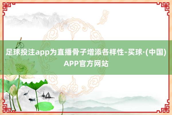 足球投注app为直播骨子增添各样性-买球·(中国)APP官方网站