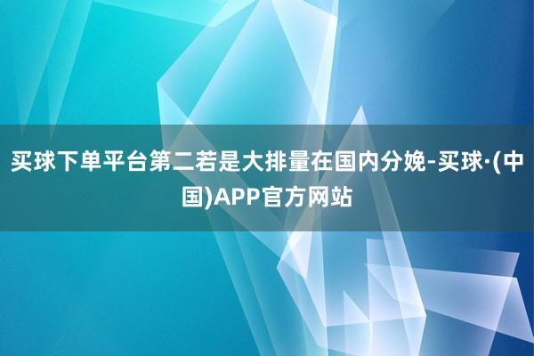 买球下单平台第二若是大排量在国内分娩-买球·(中国)APP官方网站