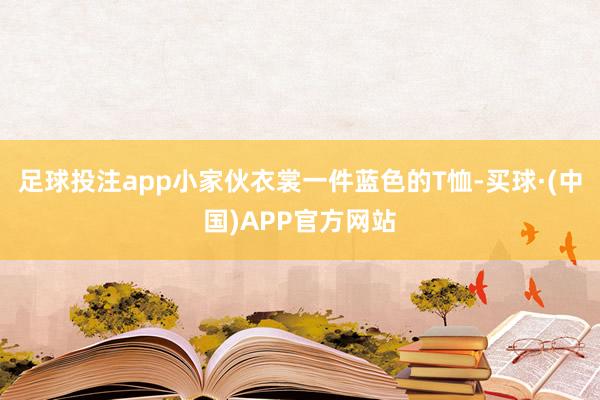 足球投注app小家伙衣裳一件蓝色的T恤-买球·(中国)APP官方网站