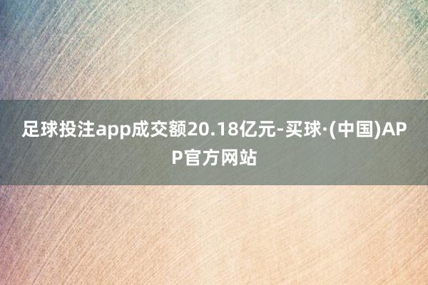 足球投注app成交额20.18亿元-买球·(中国)APP官方网站