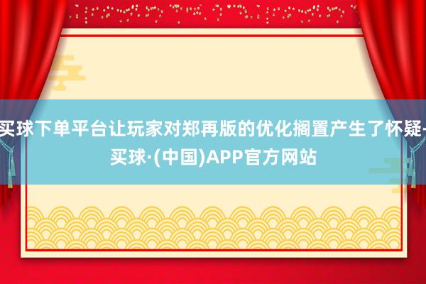 买球下单平台让玩家对郑再版的优化搁置产生了怀疑-买球·(中国)APP官方网站