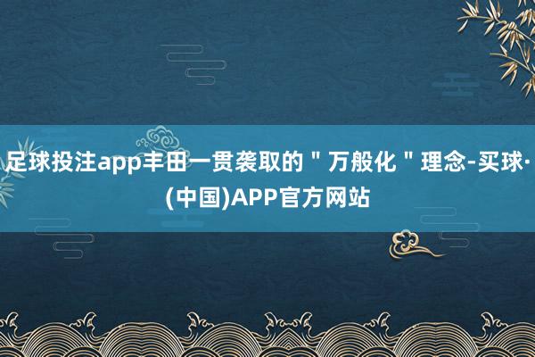 足球投注app丰田一贯袭取的＂万般化＂理念-买球·(中国)APP官方网站