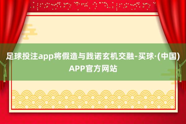 足球投注app将假造与践诺玄机交融-买球·(中国)APP官方网站