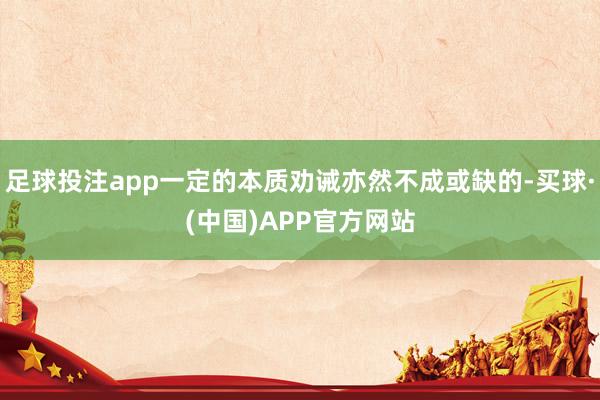 足球投注app一定的本质劝诫亦然不成或缺的-买球·(中国)APP官方网站