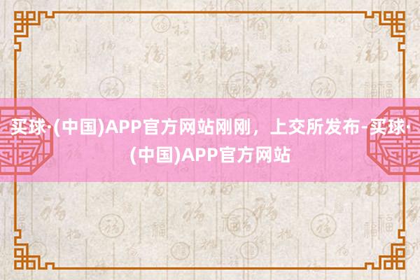 买球·(中国)APP官方网站刚刚，上交所发布-买球·(中国)APP官方网站