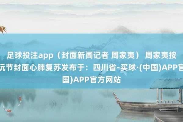 足球投注app（封面新闻记者 周家夷） 周家夷按压仪潮玩节封面心肺复苏发布于：四川省-买球·(中国)APP官方网站