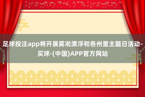 足球投注app将开展雾凇漂浮和各州里主题日活动-买球·(中国)APP官方网站