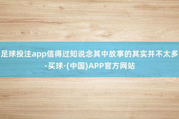 足球投注app信得过知说念其中故事的其实并不太多-买球·(中国)APP官方网站