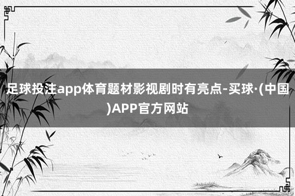 足球投注app体育题材影视剧时有亮点-买球·(中国)APP官方网站