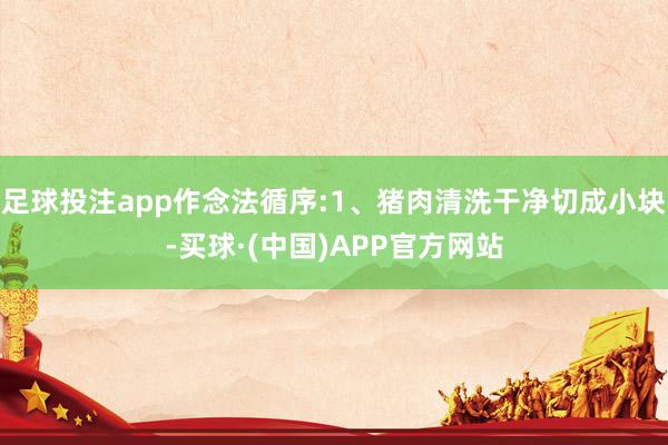 足球投注app作念法循序:1、猪肉清洗干净切成小块-买球·(中国)APP官方网站