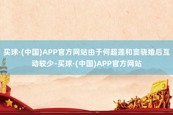 买球·(中国)APP官方网站由于何超莲和窦骁婚后互动较少-买球·(中国)APP官方网站