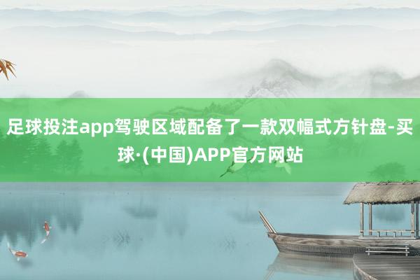 足球投注app驾驶区域配备了一款双幅式方针盘-买球·(中国)APP官方网站