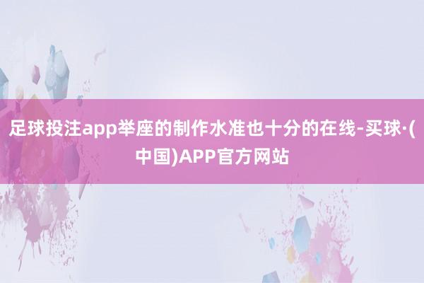 足球投注app举座的制作水准也十分的在线-买球·(中国)APP官方网站