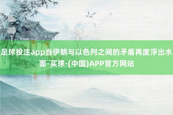 足球投注app当伊朗与以色列之间的矛盾再度浮出水面-买球·(中国)APP官方网站