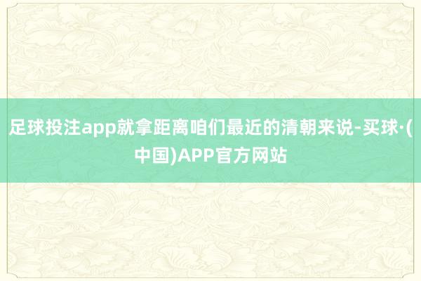 足球投注app就拿距离咱们最近的清朝来说-买球·(中国)APP官方网站