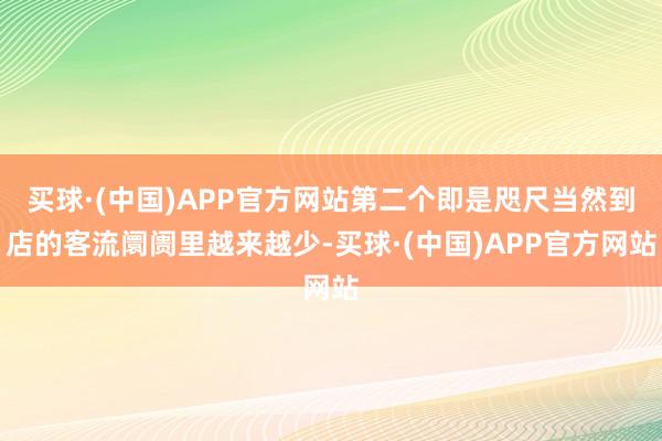 买球·(中国)APP官方网站第二个即是咫尺当然到店的客流阛阓里越来越少-买球·(中国)APP官方网站