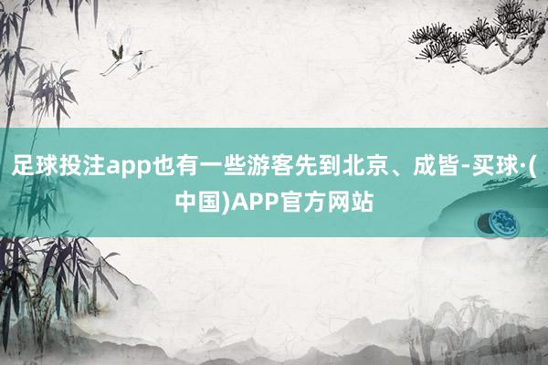 足球投注app也有一些游客先到北京、成皆-买球·(中国)APP官方网站