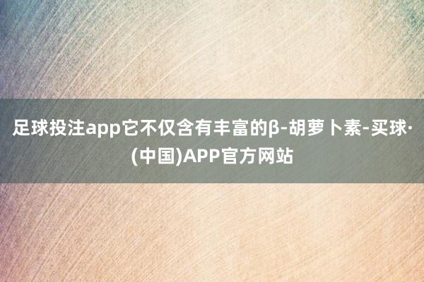 足球投注app它不仅含有丰富的β-胡萝卜素-买球·(中国)APP官方网站