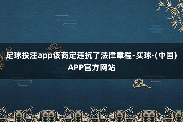 足球投注app该商定违抗了法律章程-买球·(中国)APP官方网站