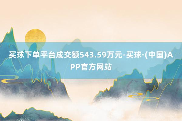 买球下单平台成交额543.59万元-买球·(中国)APP官方网站