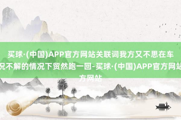 买球·(中国)APP官方网站关联词我方又不思在车况不解的情况下贸然跑一回-买球·(中国)APP官方网站