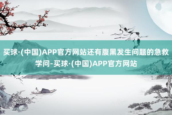 买球·(中国)APP官方网站还有腹黑发生问题的急救学问-买球·(中国)APP官方网站