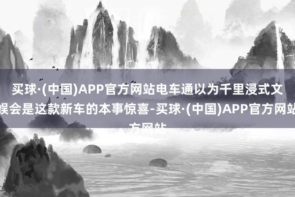 买球·(中国)APP官方网站电车通以为千里浸式文娱会是这款新车的本事惊喜-买球·(中国)APP官方网站