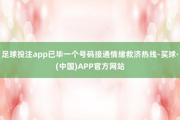 足球投注app已毕一个号码接通情绪救济热线-买球·(中国)APP官方网站