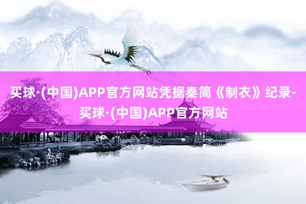 买球·(中国)APP官方网站凭据秦简《制衣》纪录-买球·(中国)APP官方网站