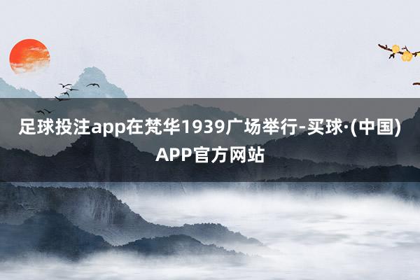 足球投注app在梵华1939广场举行-买球·(中国)APP官方网站