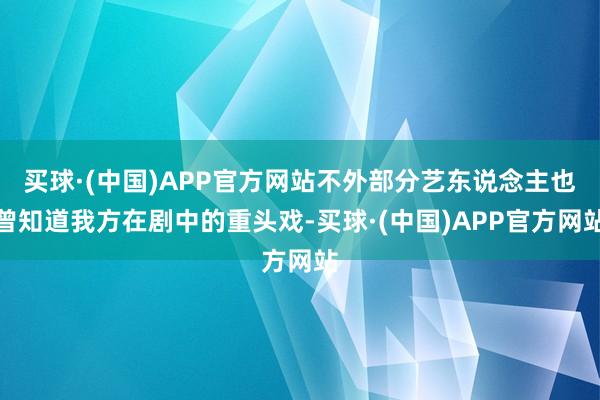 买球·(中国)APP官方网站不外部分艺东说念主也曾知道我方在剧中的重头戏-买球·(中国)APP官方网站