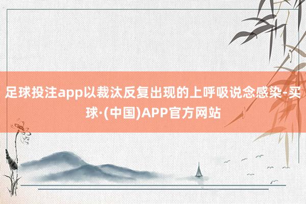 足球投注app以裁汰反复出现的上呼吸说念感染-买球·(中国)APP官方网站