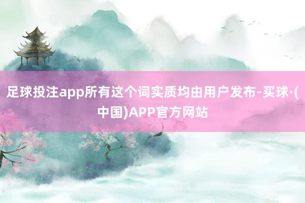 足球投注app所有这个词实质均由用户发布-买球·(中国)APP官方网站