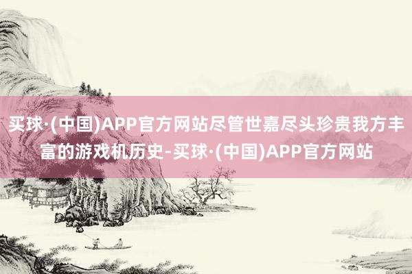 买球·(中国)APP官方网站尽管世嘉尽头珍贵我方丰富的游戏机历史-买球·(中国)APP官方网站